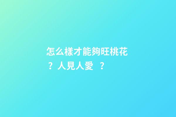 怎么樣才能夠旺桃花？人見人愛？